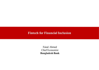 Fintech for Financial Inclusion
Faisal Ahmed
Chief Economist
Bangladesh Bank
 