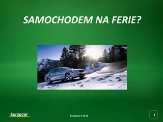 SAMOCHODEM NA FERIE?




       Europcar © 2012   1
 