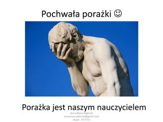 Konsekwencje poddania się lękowiAnna Maria Dębniak            annamaria.debniak@gmail.com            skype - Ori2711