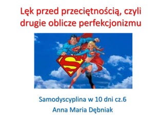 Lęk przed przeciętnością, czyli drugie oblicze perfekcjonizmu Samodyscyplina w 10 dni cz.6 Anna Maria Dębniak 