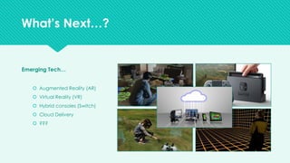 v
Emerging Tech…
š Augmented Reality (AR)
š Virtual Reality (VR)
š Hybrid consoles (Switch)
š Cloud Delivery
š ???
What’s Next…?
 