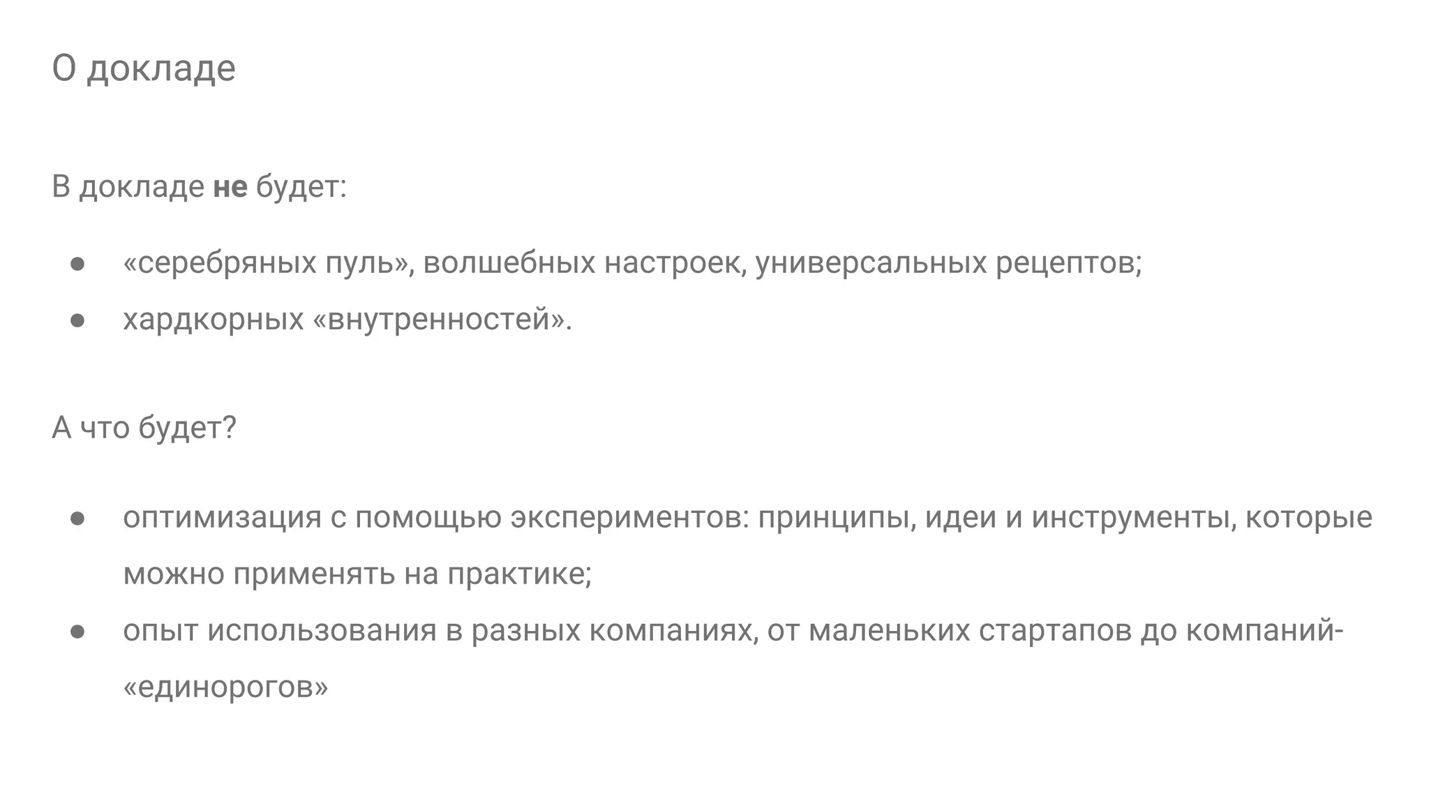 О докладe В докладе не будет: ● «серебряных пуль», волшебных настроек, универсальных рецептов; ● хардкорных «внутренностей». А что будет? ● оптимизация с помощью экспериментов: принципы, идеи и инструменты, которые можно применять на практике; ● опыт использования в разных компаниях, от маленьких стартапов до компаний- «единорогов» 