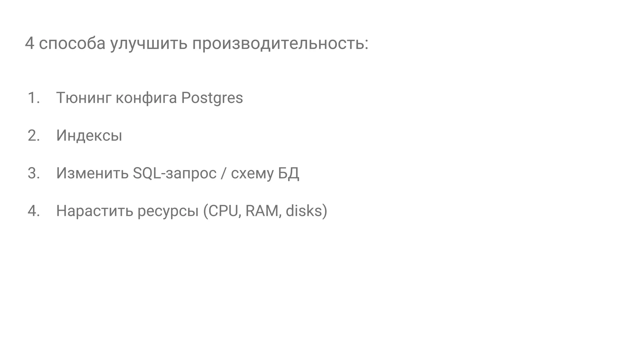 4 способа улучшить производительность: 1. Тюнинг конфига Postgres 2. Индексы 3. Изменить SQL-запрос / схему БД 4. Нарастить ресурсы (CPU, RAM, disks) 