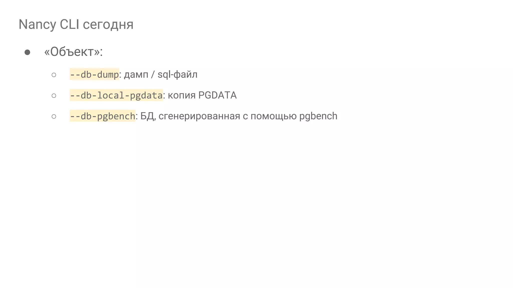 Nancy CLI сегодня ● «Объект»: ○ --db-dump: дамп / sql-файл ○ --db-local-pgdata: копия PGDATA ○ --db-pgbench: БД, сгенерированная с помощью pgbench 