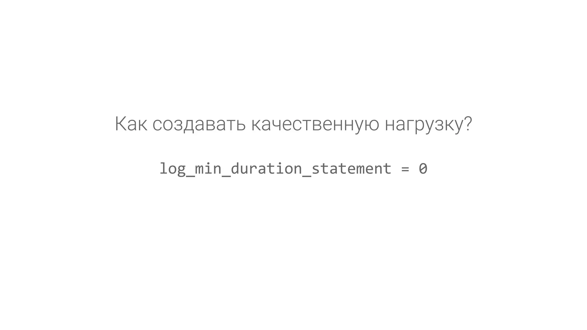 log_min_duration_statement = 0 