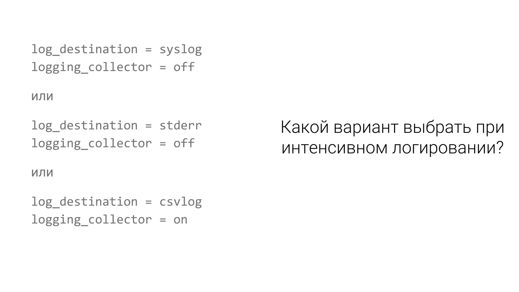 log_destination = syslog logging_collector = off или log_destination = stderr logging_collector = off или log_destination = csvlog logging_collector = on 