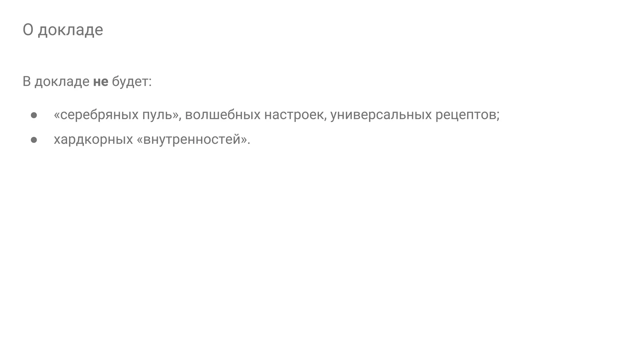 О докладe В докладе не будет: ● «серебряных пуль», волшебных настроек, универсальных рецептов; ● хардкорных «внутренностей». 