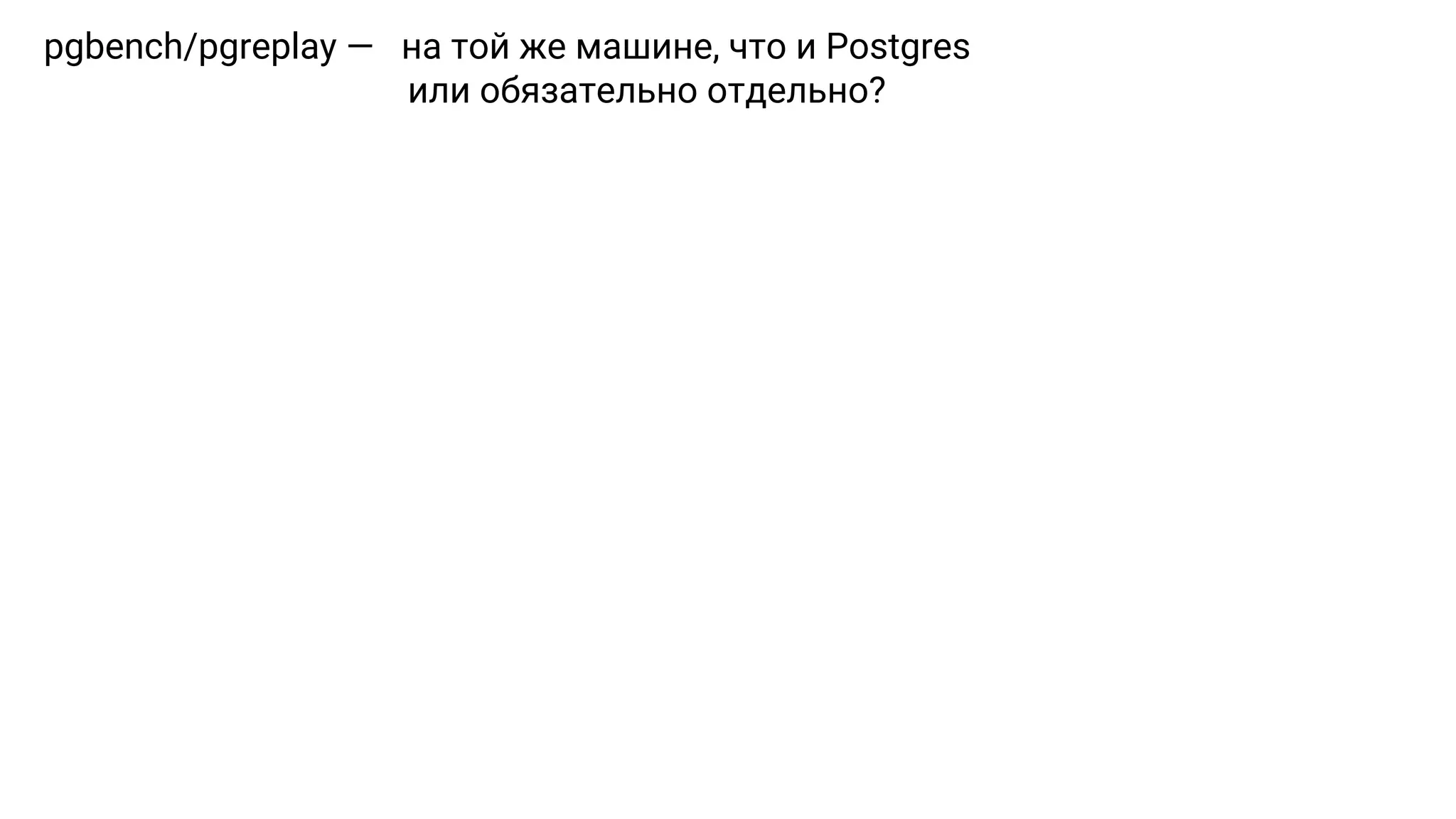 pgbench/pgreplay — на той же машине, что и Postgres или обязательно отдельно? 