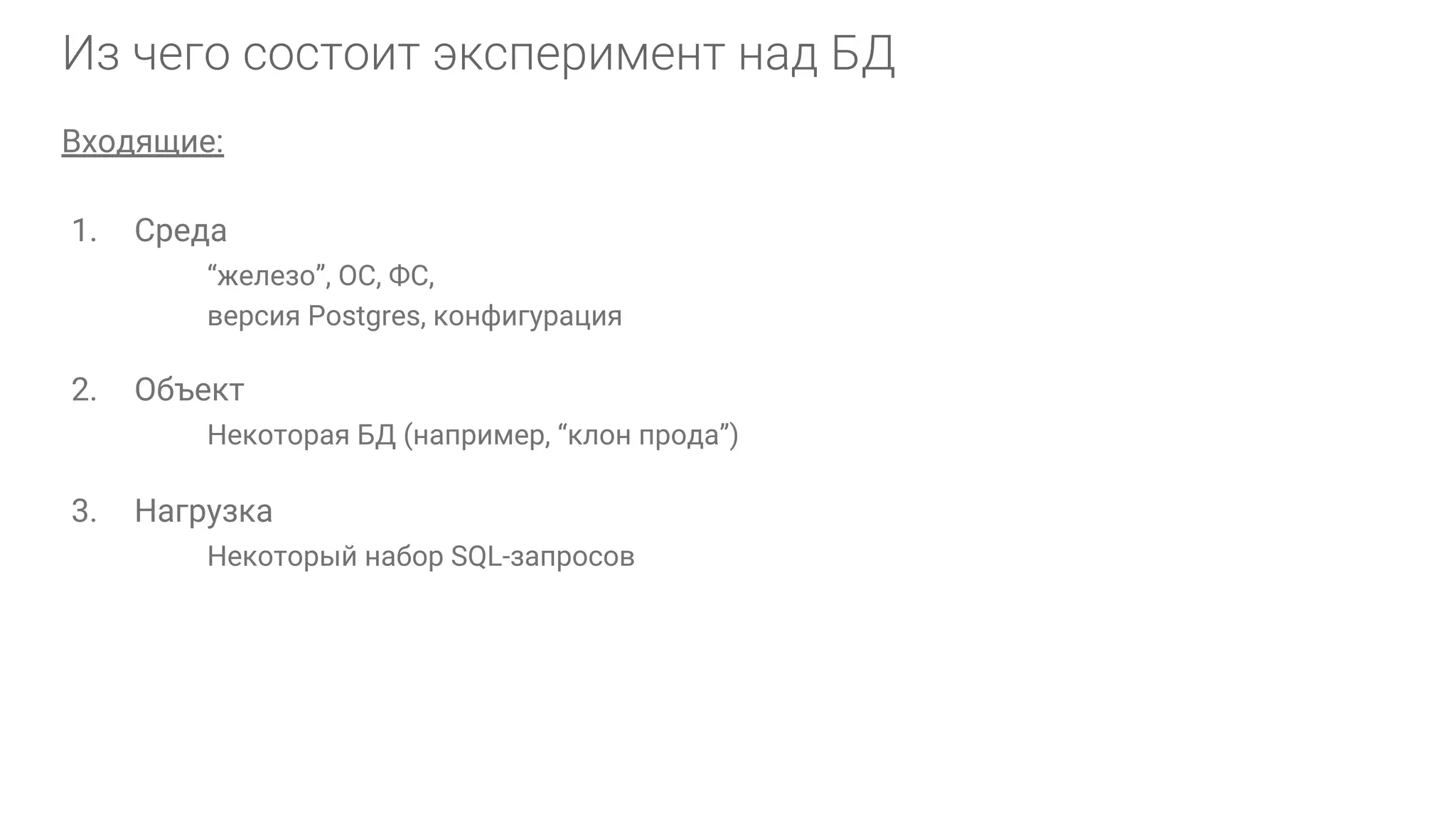 Входящие: 1. Среда “железо”, ОС, ФС, версия Postgres, конфигурация 2. Объект Некоторая БД (например, “клон прода”) 3. Нагрузка Некоторый набор SQL-запросов 