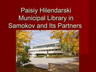 Paisiy Hilendarski
  Municipal Library in
Samokov and Its Partners
 