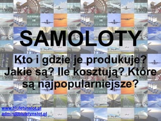 SAMOLOTY Kto i gdzie je produkuje? Jakie są? Ile kosztują? Które są najpopularniejsze? www.biuletynslot.pl admin@biuletynslot.pl 