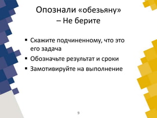 Опознали «обезьяну»
– Не берите
 Скажите подчиненному, что это
его задача
 Обозначьте результат и сроки
 Замотивируйте на выполнение
9
 