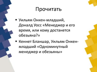 Прочитать
 Уильям Онкен-младший,
Доналд Уосс «Менеджер и его
время, или кому достанется
обезьяна?»
 Кеннет Бланшар, Уильям Онкен-
младший «Одноминутный
менеджер и обезьяны»
13
 