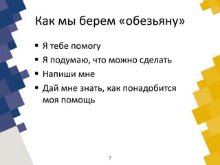 Как мы берем «обезьяну»
 Я тебе помогу
 Я подумаю, что можно сделать
 Напиши мне
 Дай мне знать, как понадобится
моя помощь
7
 
