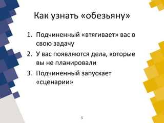 Как узнать «обезьяну»
1. Подчиненный «втягивает» вас в
свою задачу
2. У вас появляются дела, которые
вы не планировали
3. Подчиненный запускает
«сценарии»
5
 