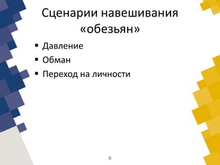 Сценарии навешивания
«обезьян»
 Давление
 Обман
 Переход на личности
6
 