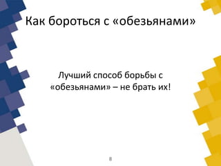 Как бороться с «обезьянами»
Лучший способ борьбы с
«обезьянами» – не брать их!
8
 
