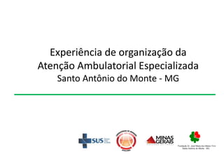 Experiência de organização da
Atenção Ambulatorial Especializada
Santo Antônio do Monte - MG
 