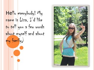 Hello everybody! My
name is Liza. I’d like
to tell you a few words
about myself and about
my family)
 