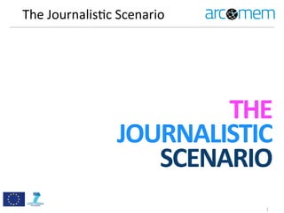 The	
  Journalis.c	
  Scenario
1
THE
JOURNALISTIC
SCENARIO
 