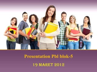 Presentation Pbl blok-5
   19 maret 2012
 