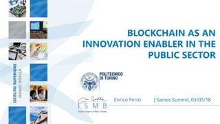 BLOCKCHAIN AS AN
INNOVATION ENABLER IN THE
PUBLIC SECTOR
| Samos Summit, 03/07/18Enrico Ferro
 