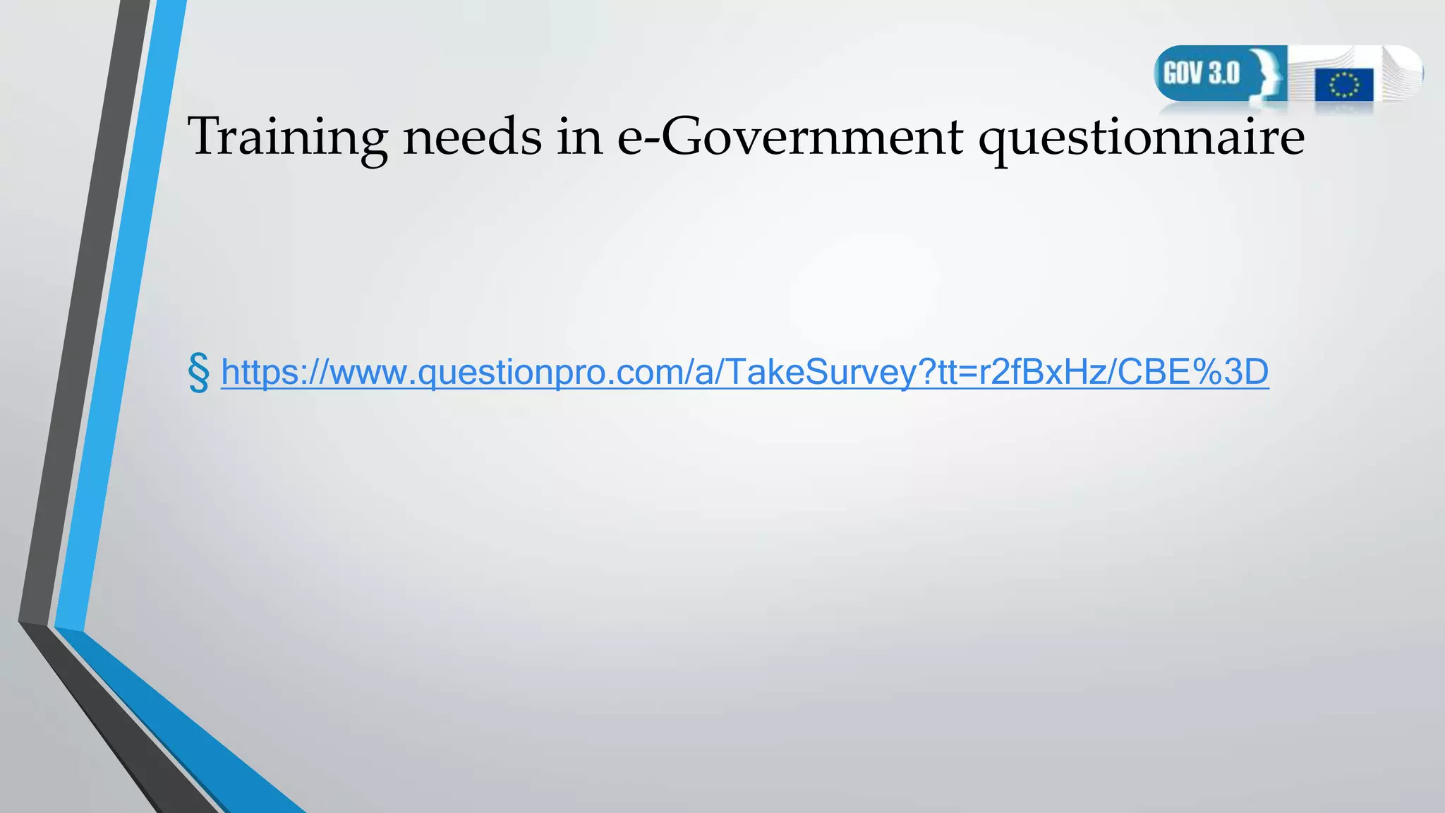 Training needs in e-Government questionnaire
§ https://www.questionpro.com/a/TakeSurvey?tt=r2fBxHz/CBE%3D
 