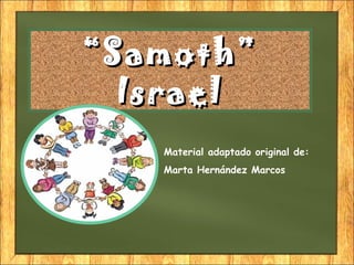 ““Samoth”Samoth”
IsraelIsrael
Material adaptado original de:
Marta Hernández Marcos
 