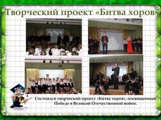 Творческий проект «Битва хоров»
Состоялся творческий проест «Битва хоров», посвященный
Победе в Великой Отечественной войне.
 
