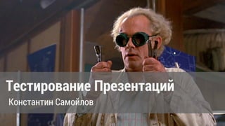 Тестирование Презентаций
Константин Самойлов
 