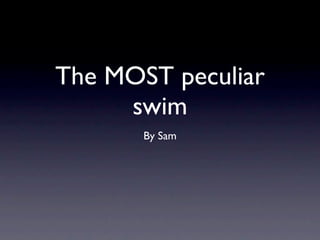 The MOST peculiar
     swim
       By Sam
 