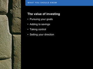 The value of investing
• Pursuing your goals
• Adding to savings
• Taking control

• Setting your direction