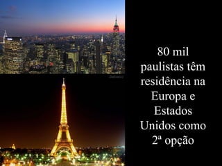 Levantamento Preparado por Harold McCardell - Consultor Financeiro - L L A I N V E S T I M E N T O S - t: (11) 3095-7073 | c: (11) 9982-0573 - f: (11) 3095-7071 - www.lla.com.br
80 mil
paulistas têm
residência na
Europa e
Estados
Unidos como
2ª opção
 