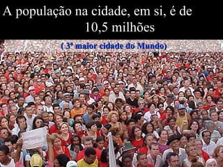 Levantamento Preparado por Harold McCardell - Consultor Financeiro - L L A I N V E S T I M E N T O S - t: (11) 3095-7073 | c: (11) 9982-0573 - f: (11) 3095-7071 - www.lla.com.br
A população na cidade, em si, é de
10,5 milhões
( 3ª maior cidade do Mundo)( 3ª maior cidade do Mundo)
 