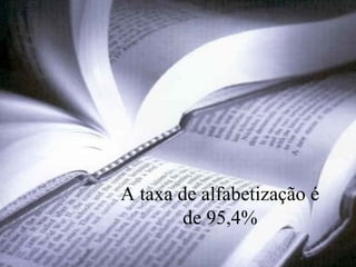 Levantamento Preparado por Harold McCardell - Consultor Financeiro - L L A I N V E S T I M E N T O S - t: (11) 3095-7073 | c: (11) 9982-0573 - f: (11) 3095-7071 - www.lla.com.br
A taxa de alfabetização é
de 95,4%
 
