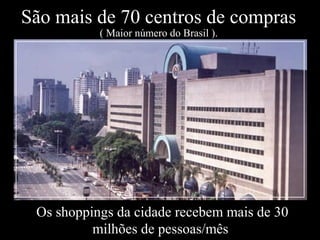 Levantamento Preparado por Harold McCardell - Consultor Financeiro - L L A I N V E S T I M E N T O S - t: (11) 3095-7073 | c: (11) 9982-0573 - f: (11) 3095-7071 - www.lla.com.br
São mais de 70 centros de compras
( Maior número do Brasil ).
Os shoppings da cidade recebem mais de 30
milhões de pessoas/mês
 