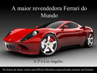 Levantamento Preparado por Harold McCardell - Consultor Financeiro - L L A I N V E S T I M E N T O S - t: (11) 3095-7073 | c: (11) 9982-0573 - f: (11) 3095-7071 - www.lla.com.br
A maior revendedora Ferrari do
Mundo
A 2ª é Los Angeles
No bairro do Itaim, existe uma Oficina Mecânica especializada somente em Ferraris
 