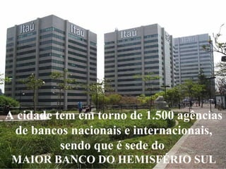 Levantamento Preparado por Harold McCardell - Consultor Financeiro - L L A I N V E S T I M E N T O S - t: (11) 3095-7073 | c: (11) 9982-0573 - f: (11) 3095-7071 - www.lla.com.br
A cidade tem em torno de 1.500 agências
de bancos nacionais e internacionais,
sendo que é sede do
MAIOR BANCO DO HEMISFÉRIO SUL
 