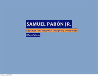 SAMUEL PABÓN JR.
                        Educator | Instructional Designer | Consultant
                        @SamPabon




Friday, June 24, 2011
 