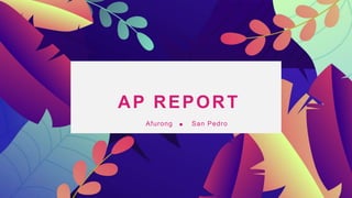 AP REPORT
Afurong San Pedro
 
