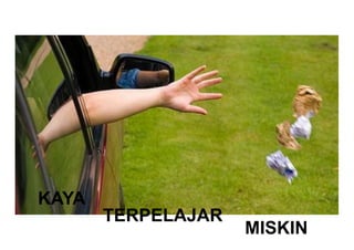KAYA
TERPELAJAR
MISKIN
 