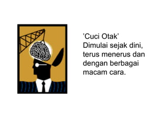 ’Cuci  Otak’  
Dimulai  sejak  dini,  
terus  menerus  dan  
dengan  berbagai  
macam  cara.
 
