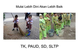 Mulai  Lebih  Dini  Akan  Lebih  Baik
TK,  PAUD,  SD,  SLTP
 