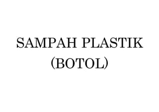 SAMPAH PLASTIK
(BOTOL)
 