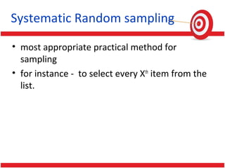 Systematic Random sampling
• most appropriate practical method for
sampling
• for instance - to select every Xth
item from the
list.
 