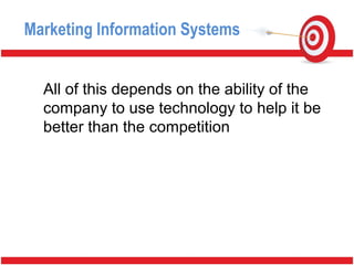 All of this depends on the ability of the
company to use technology to help it be
better than the competition
Marketing Information Systems
 