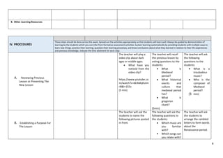 4
B. Other Learning Resources
IV. PROCEDURES
These steps should be done across the week. Spread out the activities appropriately so that students will learn well. Always be guided by demonstration of
learning by the students which you can infer from formative assessment activities. Sustain learning systematically by providing students with multiple ways to
learn new things, practice their learning, question their learning processes, and draw conclusions about what they learned in relation to their life experiences
and previous knowledge. Indicate the time allotment for each step.
A. Reviewing Previous
Lesson or Presenting The
New Lesson
The teacher will play a
video clip about dark
ages or middle ages.
 What have you
noticed from the
video clip?
https://www.youtube.co
m/watch?v=6EAMqKUim
r8&t=155s
(5 min)
The teacher will recall
the previous lesson by
asking questions to the
students:
 What is
Medieval
period?
 What historical
events and
culture that
medieval period
has?
 What is
gregorian
chant?
(5min)
The teacher will ask
the following
questions to the
students:
 What is a
troubadour
music?
 Who is the
composer of
Medieval
period?
(5 min)
B. Establishing a Purpose For
The Lesson
The teacher will ask the
students to name the
following pictures posted
in front.
The teacher will ask the
following questions to
the students:
 Which music are
you familiar
with?
 Which songs can
you relate with?
The teacher will ask
the students to
arrange the rambled
letters to form words
about the
Renaissance period.
 