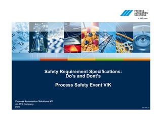 Process Automation Solutions NV
An ATS Company
Doc. Vers.: 10Date
Safety Requirement Specifications:
Do’s and Dont’s
Process Safety Event VIK
 