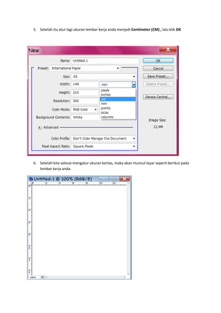 5. Setelah itu atur lagi ukuran lembar kerja anda menjadi Centimeter (CM) , lalu klik OK




6. Setelah kita selesai mengatur ukuran kertas, maka akan muncul layar seperti berikut pada
   lembar kerja anda.
 