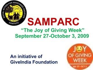“ The Joy of Giving Week” September 27-October 3, 2009  SAMPARC An initiative of GiveIndia Foundation  